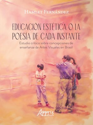 cover image of Educación Estética o la Poesía de Cada Instante Estudio Crítico sobre Concepciones de Enseñanza de Artes Visuales en Brasil